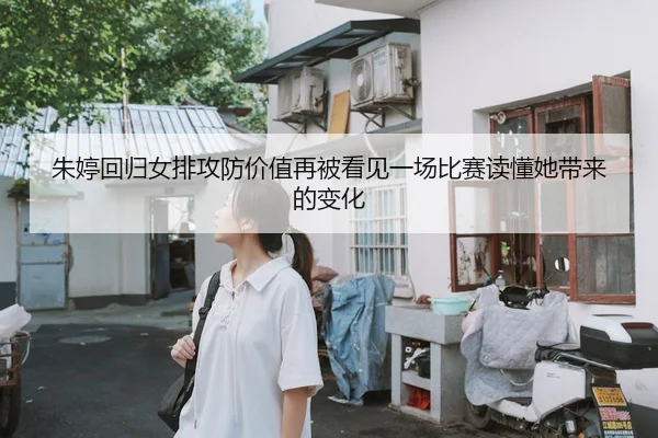 朱婷回归女排攻防价值再被看见一场比赛读懂她带来的变化 - mkweb